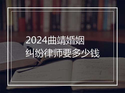2024曲靖婚姻纠纷律师要多少钱