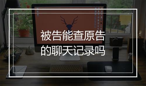 被告能查原告的聊天记录吗