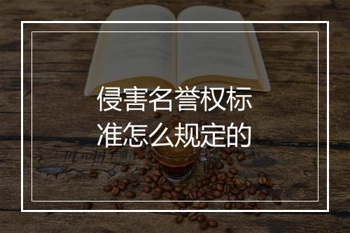 侵害名誉权标准怎么规定的