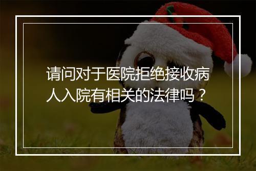 请问对于医院拒绝接收病人入院有相关的法律吗？