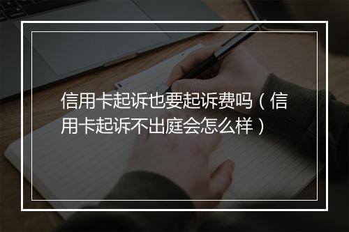 信用卡起诉也要起诉费吗（信用卡起诉不出庭会怎么样）