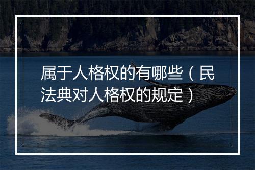 属于人格权的有哪些（民法典对人格权的规定）