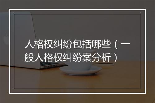 人格权纠纷包括哪些（一般人格权纠纷案分析）