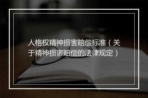 人格权精神损害赔偿标准（关于精神损害赔偿的法律规定）