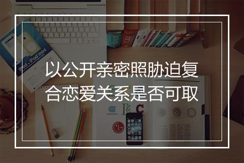 以公开亲密照胁迫复合恋爱关系是否可取
