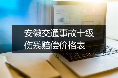 安徽交通事故十级伤残赔偿价格表