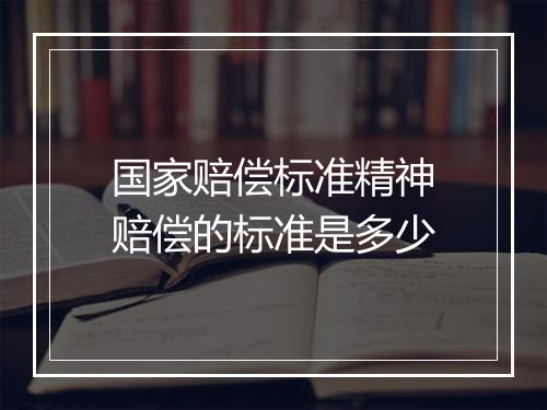 国家赔偿标准精神赔偿的标准是多少
