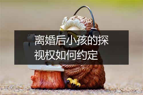 离婚后小孩的探视权如何约定