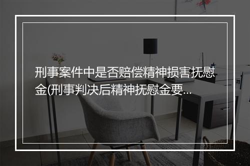 刑事案件中是否赔偿精神损害抚慰金(刑事判决后精神抚慰金要赔吗)