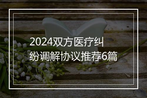2024双方医疗纠纷调解协议推荐6篇
