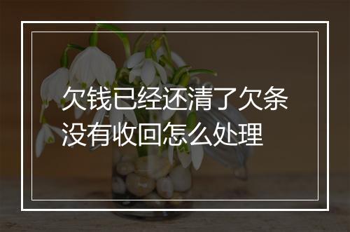 欠钱已经还清了欠条没有收回怎么处理