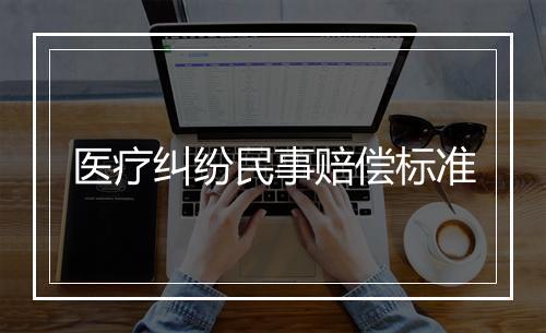 医疗纠纷民事赔偿标准