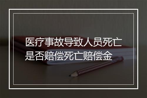 医疗事故导致人员死亡是否赔偿死亡赔偿金