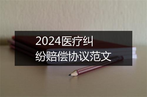 2024医疗纠纷赔偿协议范文