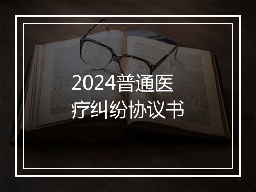 2024普通医疗纠纷协议书