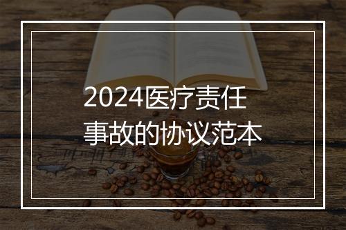 2024医疗责任事故的协议范本