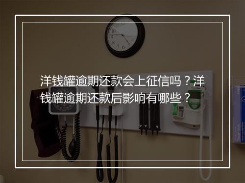洋钱罐逾期还款会上征信吗？洋钱罐逾期还款后影响有哪些？