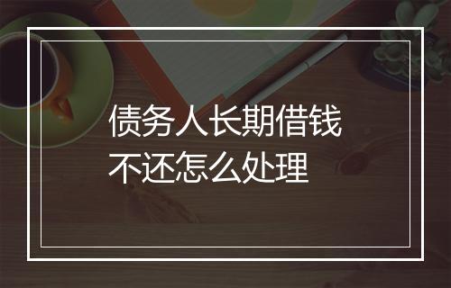债务人长期借钱不还怎么处理