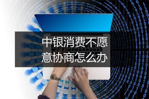 中银消费不愿意协商怎么办