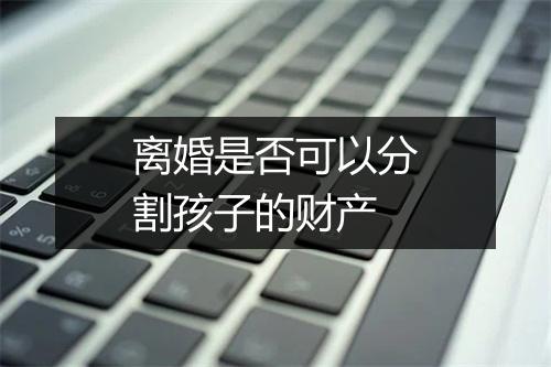 离婚是否可以分割孩子的财产