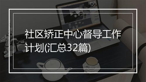 社区矫正中心督导工作计划(汇总32篇)