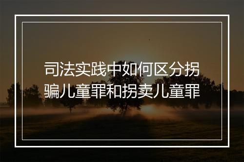 司法实践中如何区分拐骗儿童罪和拐卖儿童罪
