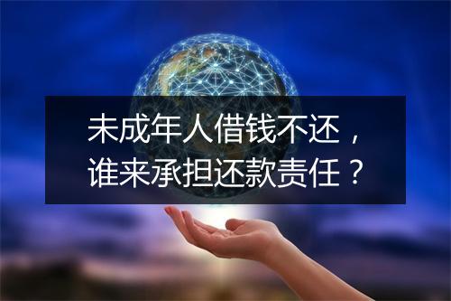 未成年人借钱不还，谁来承担还款责任？