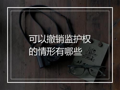可以撤销监护权的情形有哪些