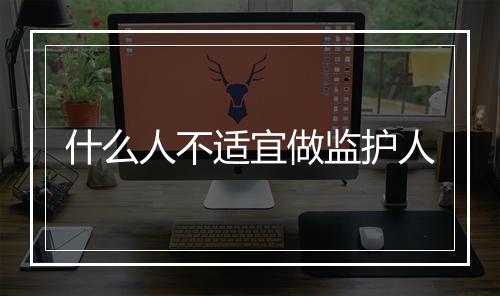 什么人不适宜做监护人