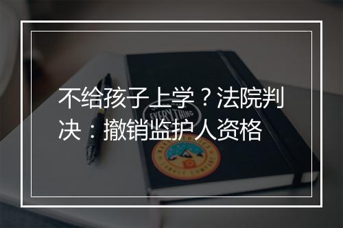 不给孩子上学？法院判决：撤销监护人资格