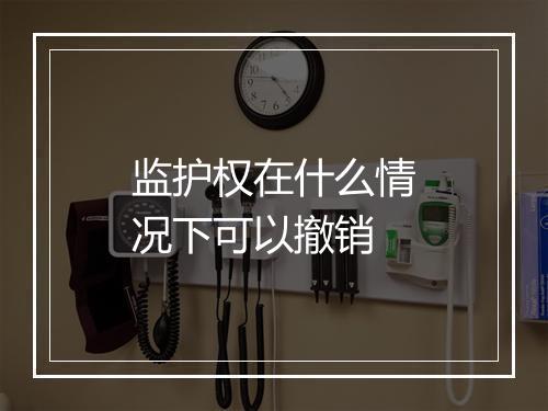 监护权在什么情况下可以撤销