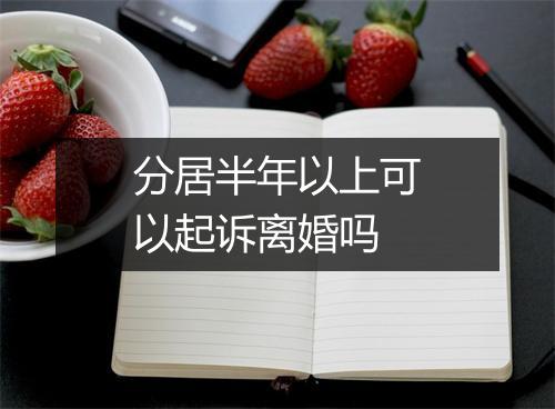分居半年以上可以起诉离婚吗