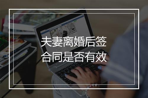 夫妻离婚后签合同是否有效