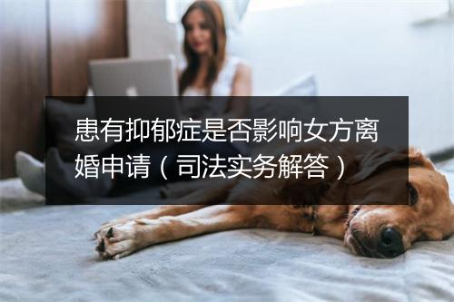 患有抑郁症是否影响女方离婚申请（司法实务解答）