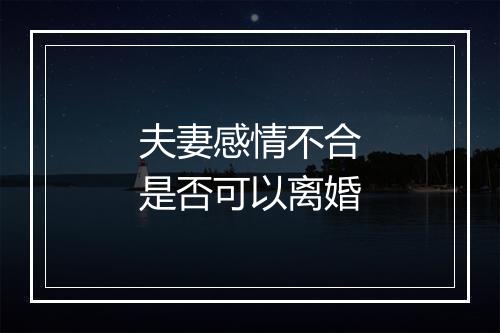 夫妻感情不合是否可以离婚