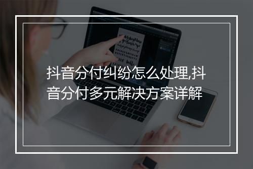 抖音分付纠纷怎么处理,抖音分付多元解决方案详解