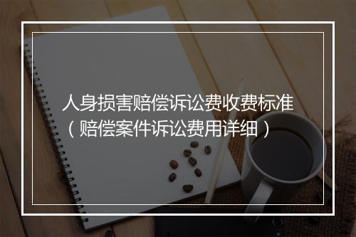 人身损害赔偿诉讼费收费标准（赔偿案件诉讼费用详细）