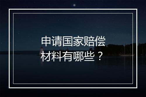 申请国家赔偿材料有哪些？