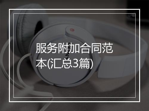 服务附加合同范本(汇总3篇)