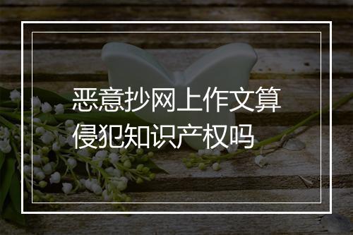 恶意抄网上作文算侵犯知识产权吗