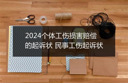 2024个体工伤损害赔偿的起诉状 民事工伤起诉状