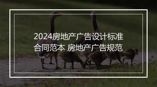 2024房地产广告设计标准合同范本 房地产广告规范