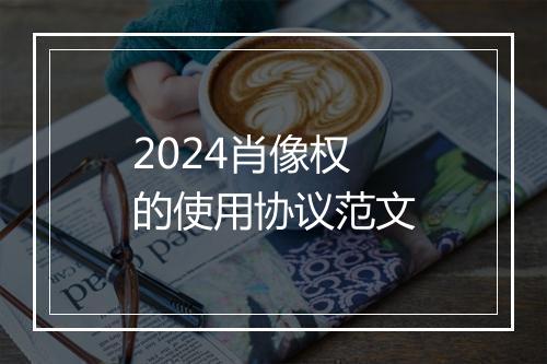 2024肖像权的使用协议范文