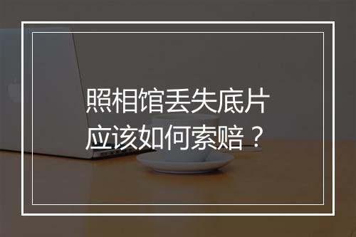 照相馆丢失底片应该如何索赔？
