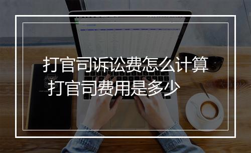 打官司诉讼费怎么计算 打官司费用是多少