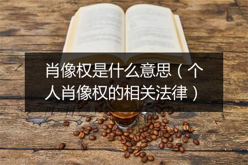 肖像权是什么意思（个人肖像权的相关法律）