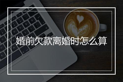 婚前欠款离婚时怎么算