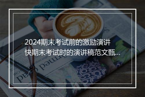 2024期末考试前的激励演讲 快期末考试时的演讲稿范文甄选8篇