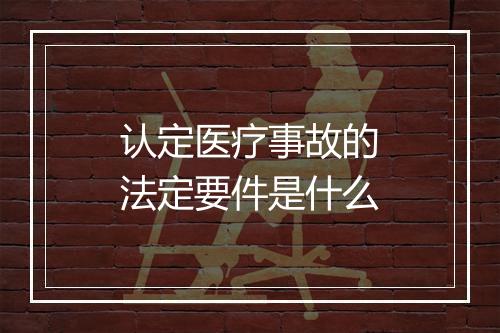认定医疗事故的法定要件是什么