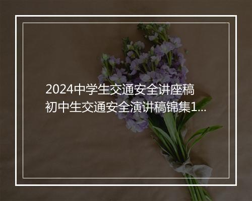2024中学生交通安全讲座稿 初中生交通安全演讲稿锦集10篇